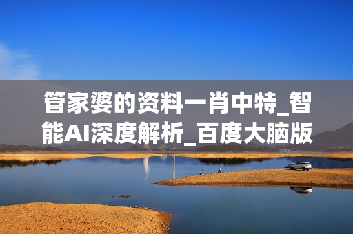 管家婆的资料一肖中特_智能AI深度解析_百度大脑版A12.26.151