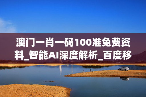 澳门一肖一码100准免费资料_智能AI深度解析_百度移动统计版.23.149