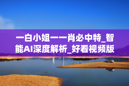 一白小姐一一肖必中特_智能AI深度解析_好看视频版v32.31.737