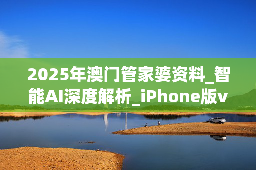 2025年澳门管家婆资料_智能AI深度解析_iPhone版v11.64.1330