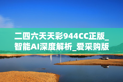 二四六天天彩944CC正版_智能AI深度解析_爱采购版v47.08.822