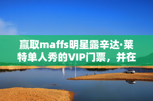 赢取maffs明星露辛达·莱特单人秀的VIP门票，并在伦敦过夜