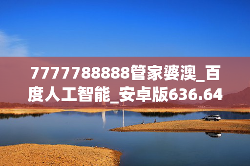 7777788888管家婆澳_百度人工智能_安卓版636.64.1229