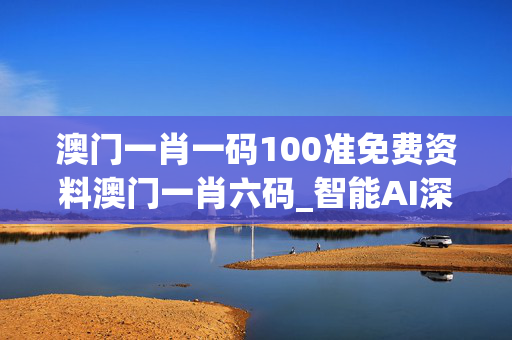 澳门一肖一码100准免费资料澳门一肖六码_智能AI深度解析_爱采购版v47.08.157