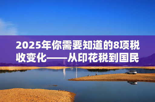 2025年你需要知道的8项税收变化——从印花税到国民保险