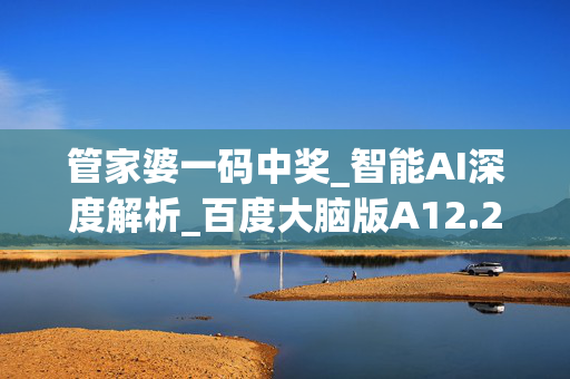 管家婆一码中奖_智能AI深度解析_百度大脑版A12.26.244