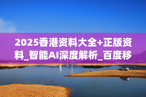 2025香港资料大全+正版资料_智能AI深度解析_百度移动统计版.213.1.522