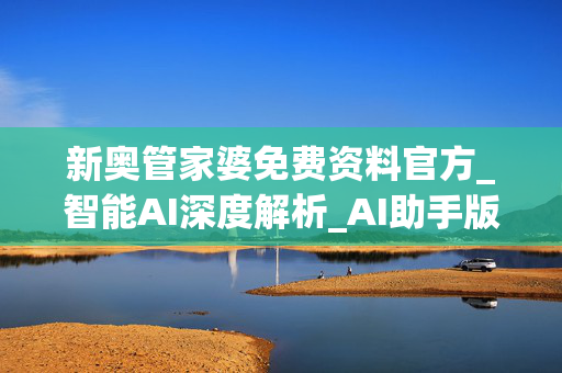 新奥管家婆免费资料官方_智能AI深度解析_AI助手版g12.64.509