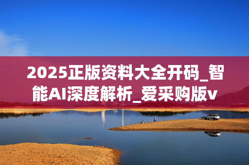 2025正版资料大全开码_智能AI深度解析_爱采购版v47.08.598