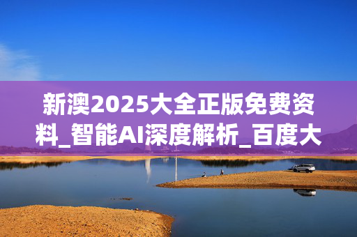 新澳2025大全正版免费资料_智能AI深度解析_百度大脑版A12.139