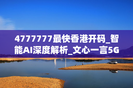 4777777最快香港开码_智能AI深度解析_文心一言5G.23.177