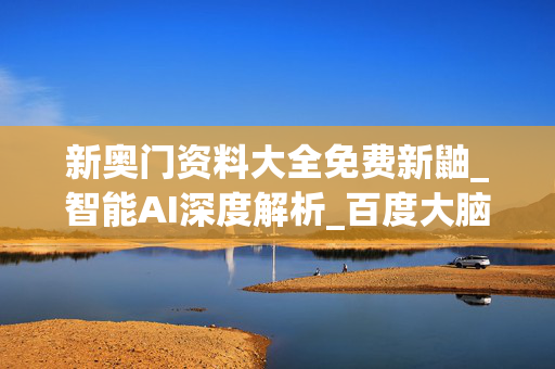 新奥门资料大全免费新鼬_智能AI深度解析_百度大脑版A12.26.235