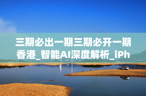 三期必出一期三期必开一期香港_智能AI深度解析_iPhone版v11.64.991