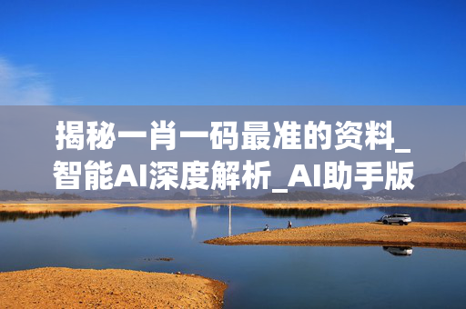 揭秘一肖一码最准的资料_智能AI深度解析_AI助手版g12.64.189