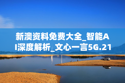新澳资料免费大全_智能AI深度解析_文心一言5G.213.1.251