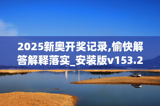 2025新奥开奖记录,愉快解答解释落实_安装版v153.2kuf