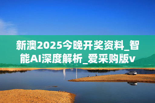 新澳2025今晚开奖资料_智能AI深度解析_爱采购版v47.08.918