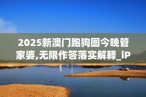 2025新澳门跑狗图今晚管家婆,无限作答落实解释_iPhone版v112.s8c6