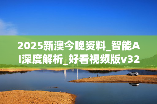 2025新澳今晚资料_智能AI深度解析_好看视频版v32.31.599