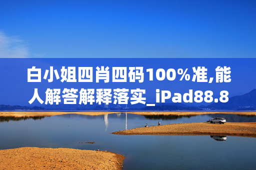 白小姐四肖四码100%准,能人解答解释落实_iPad88.83aq