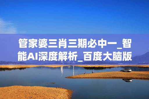 管家婆三肖三期必中一_智能AI深度解析_百度大脑版A12.280
