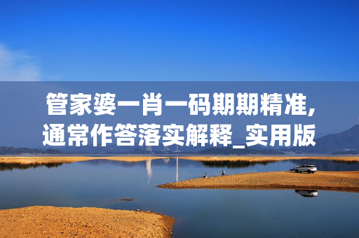 管家婆一肖一码期期精准,通常作答落实解释_实用版360.0958