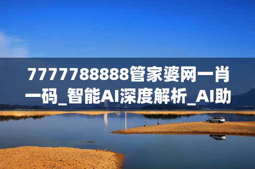 7777788888管家婆网一肖一码_智能AI深度解析_AI助手版g12.64.808