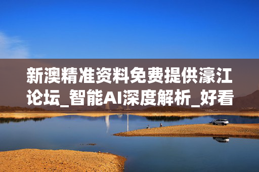 新澳精准资料免费提供濠江论坛_智能AI深度解析_好看视频版v32.26.184
