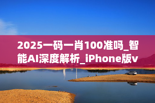 2025一码一肖100准吗_智能AI深度解析_iPhone版v11.64.391