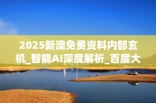 2025新澳免费资料内部玄机_智能AI深度解析_百度大脑版A12.26.134