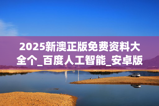 2025新澳正版免费资料大全个_百度人工智能_安卓版636.64.1262