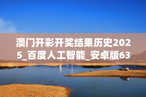 澳门开彩开奖结果历史2025_百度人工智能_安卓版636.64.798