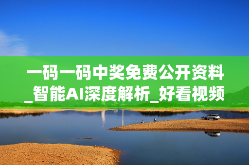 一码一码中奖免费公开资料_智能AI深度解析_好看视频版v32.26.273