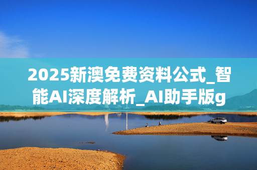 2025新澳免费资料公式_智能AI深度解析_AI助手版g12.64.460