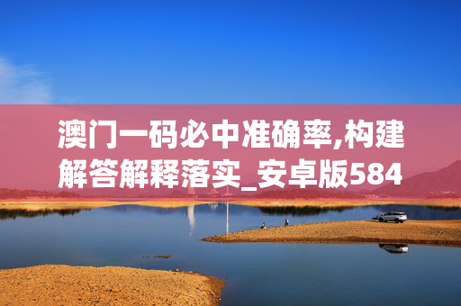 澳门一码必中准确率,构建解答解释落实_安卓版584.qaqk