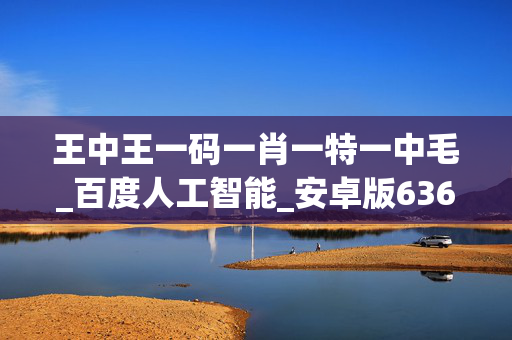 王中王一码一肖一特一中毛_百度人工智能_安卓版636.64.1324