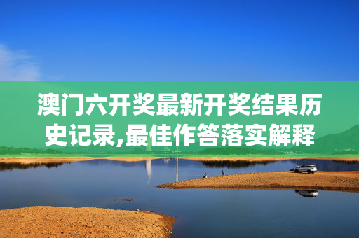 澳门六开奖最新开奖结果历史记录,最佳作答落实解释_iPhone版v22.lk4g