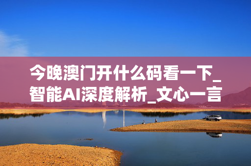 今晚澳门开什么码看一下_智能AI深度解析_文心一言5G.213.1.179