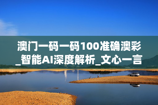 澳门一码一码100准确澳彩_智能AI深度解析_文心一言5G.223.49