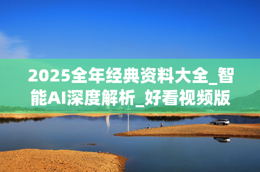 2025全年经典资料大全_智能AI深度解析_好看视频版v32.31.720