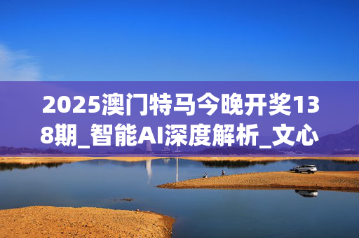 2025澳门特马今晚开奖138期_智能AI深度解析_文心一言5G.223.19