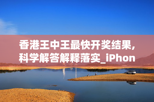 香港王中王最快开奖结果,科学解答解释落实_iPhone版v54.fx64
