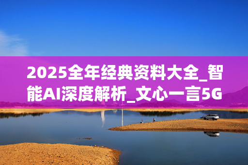 2025全年经典资料大全_智能AI深度解析_文心一言5G.213.1.428