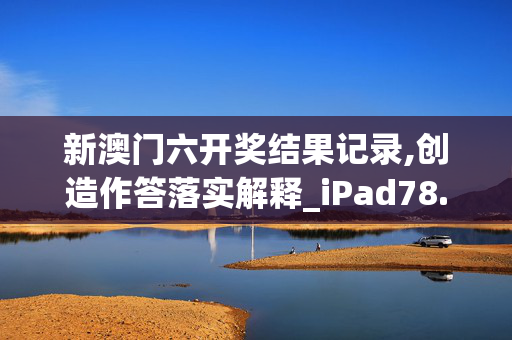 新澳门六开奖结果记录,创造作答落实解释_iPad78.5vkk