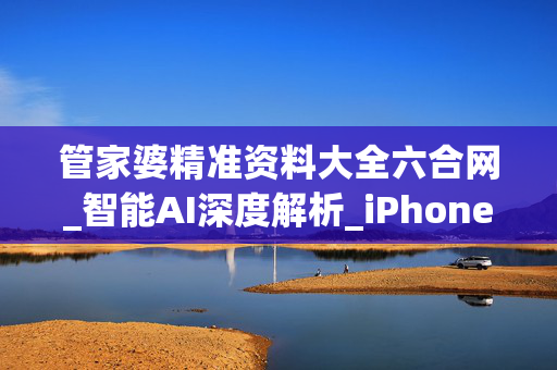 管家婆精准资料大全六合网_智能AI深度解析_iPhone版v11.64.804