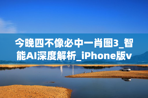 今晚四不像必中一肖图3_智能AI深度解析_iPhone版v11.64.1316