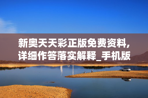 新奥天天彩正版免费资料,详细作答落实解释_手机版709.lgzy