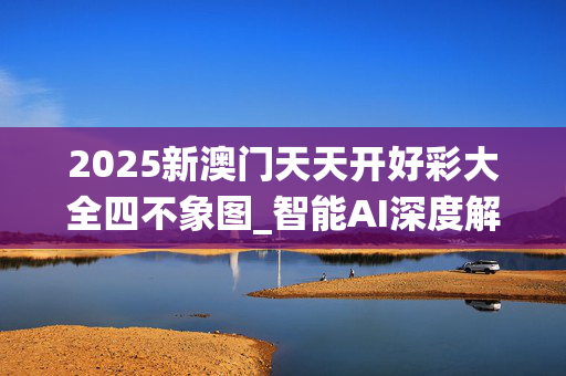 2025新澳门天天开好彩大全四不象图_智能AI深度解析_百度移动统计版.213.1.64