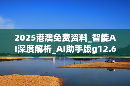 2025港澳免费资料_智能AI深度解析_AI助手版g12.64.854