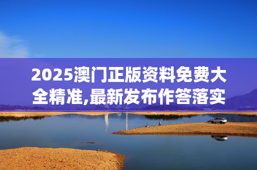 2025澳门正版资料免费大全精准,最新发布作答落实解释_GM版v489.whgn